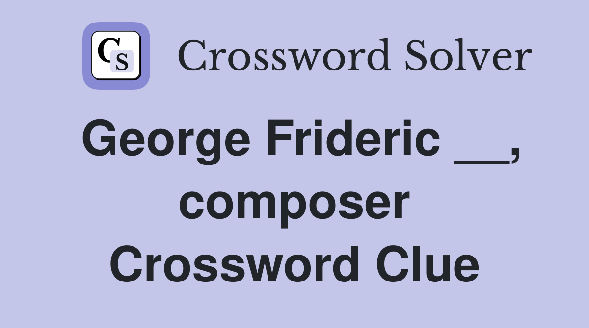 George Frideric __, composer Crossword Clue