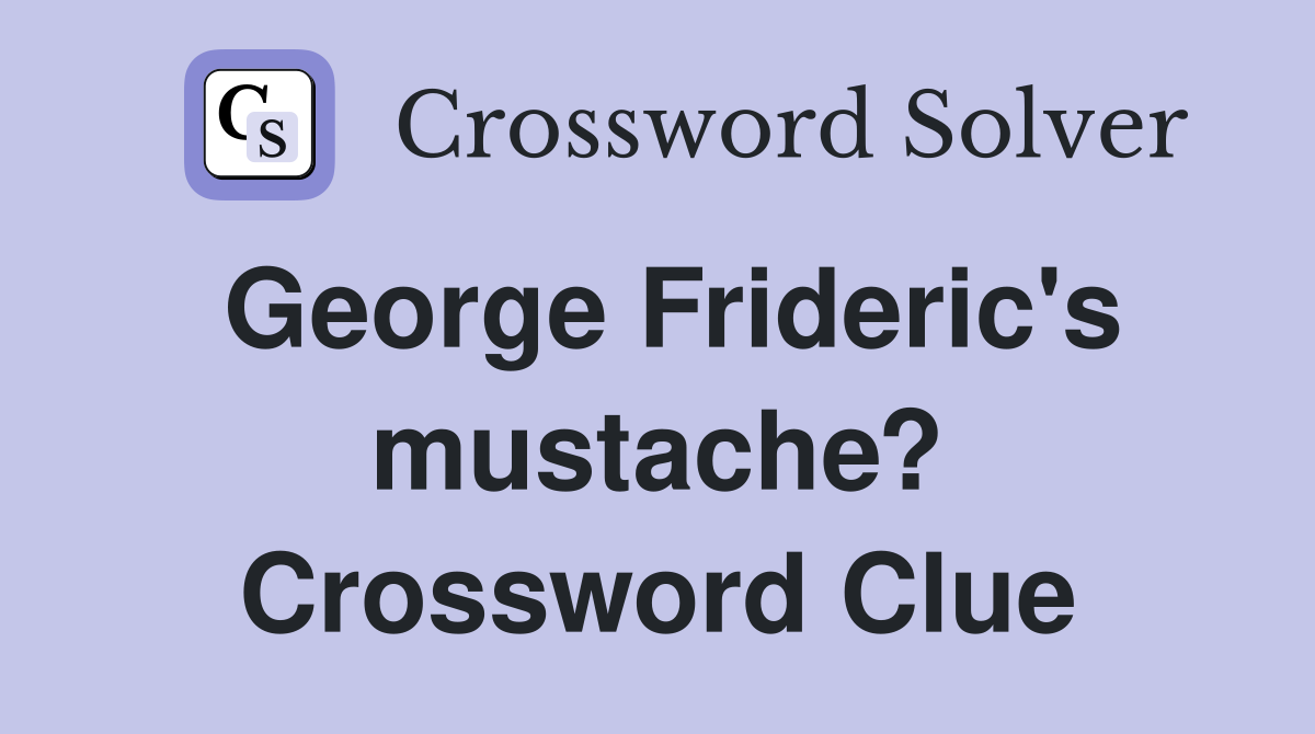 George Frideric's mustache? Crossword Clue