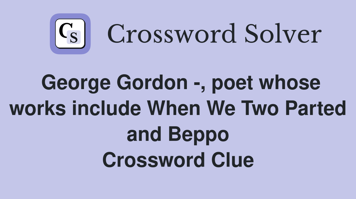 George Gordon -, poet whose works include When We Two Parted and Beppo Crossword Clue
