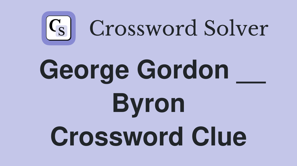 George Gordon __ Byron Crossword Clue