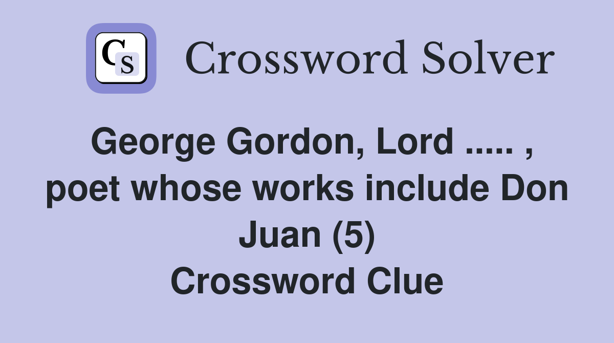 George Gordon, Lord ..... , poet whose works include Don Juan (5) Crossword Clue