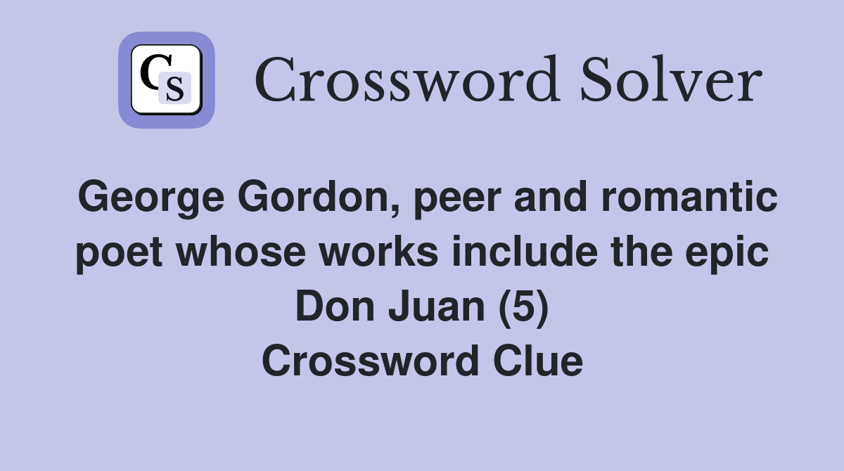 George Gordon, peer and romantic poet whose works include the epic Don Juan (5) Crossword Clue