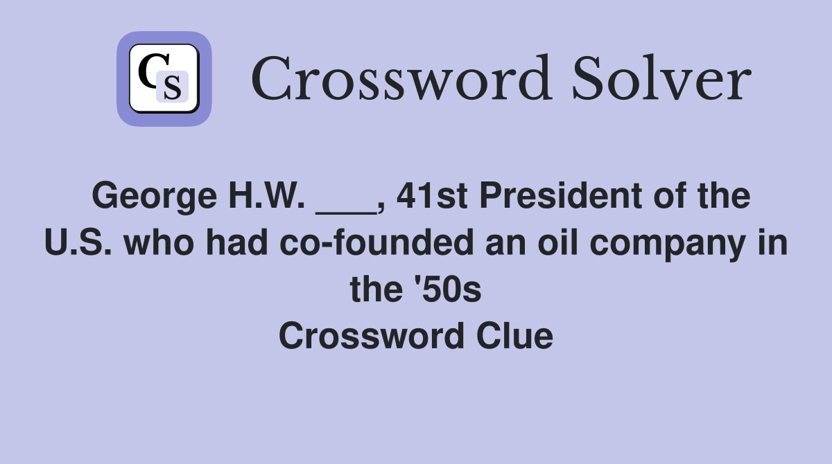 George H.W. ___, 41st President of the U.S. who had co-founded an oil company in the '50s Crossword Clue