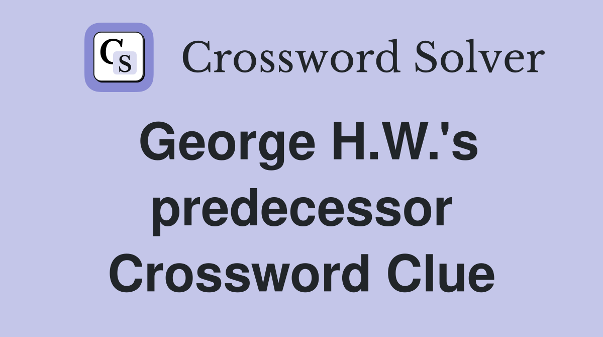 George H.W.'s predecessor Crossword Clue