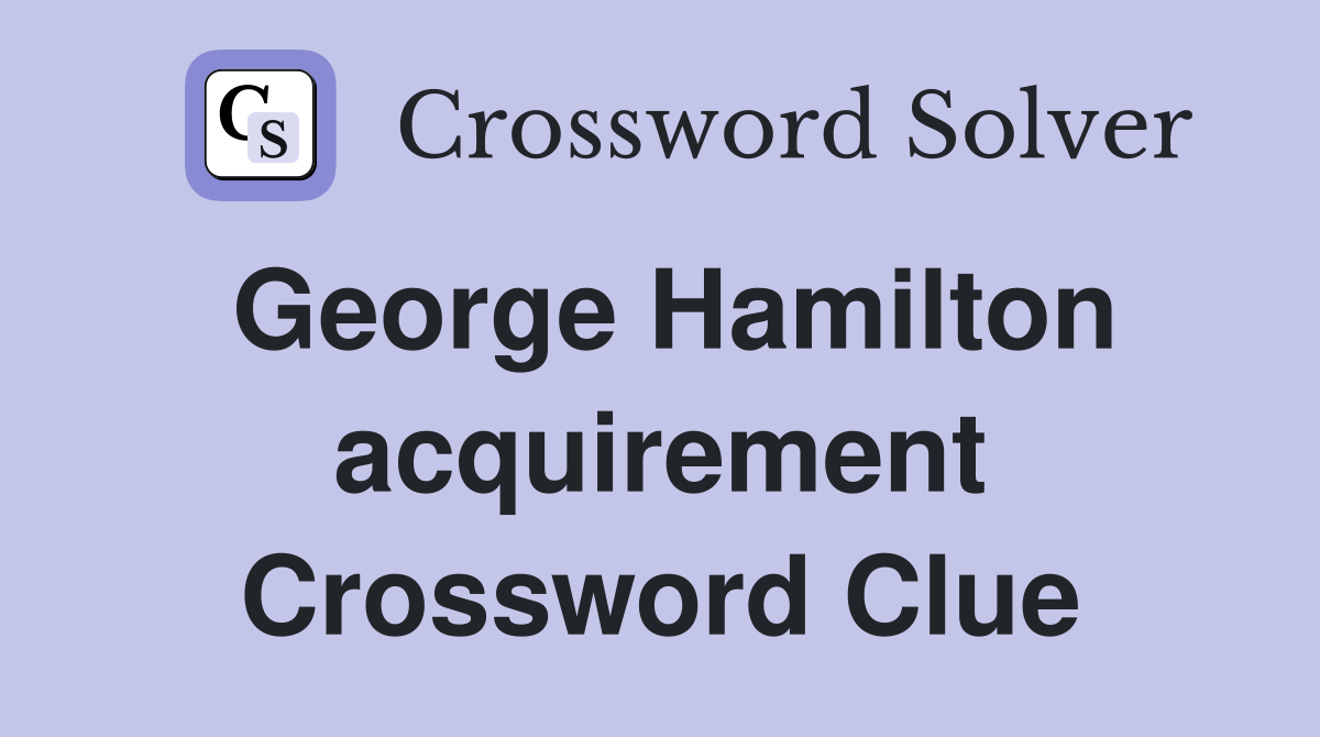 George Hamilton acquirement Crossword Clue