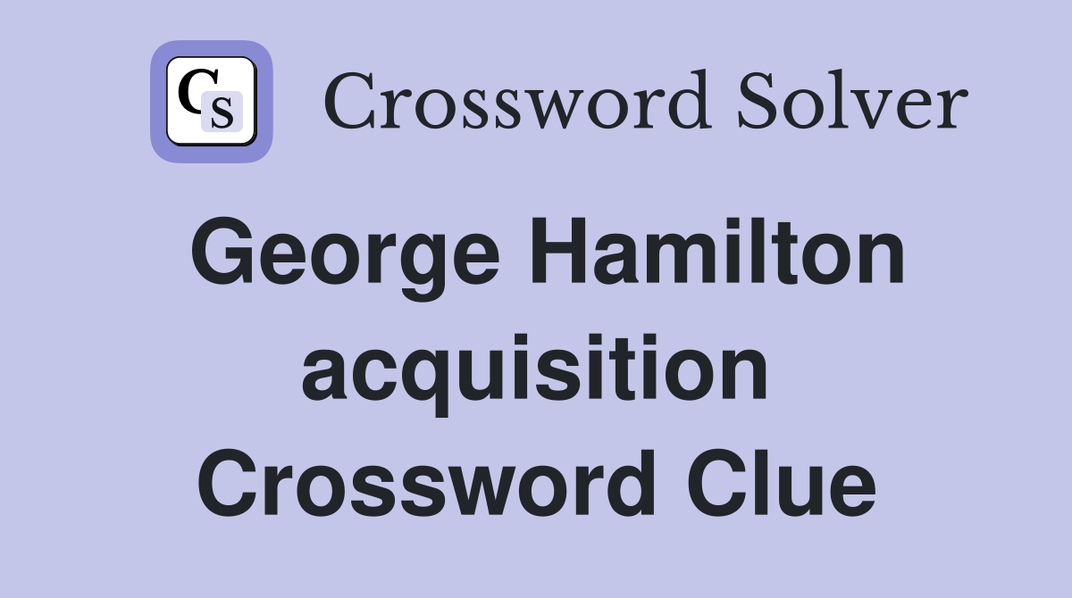 George Hamilton acquisition Crossword Clue
