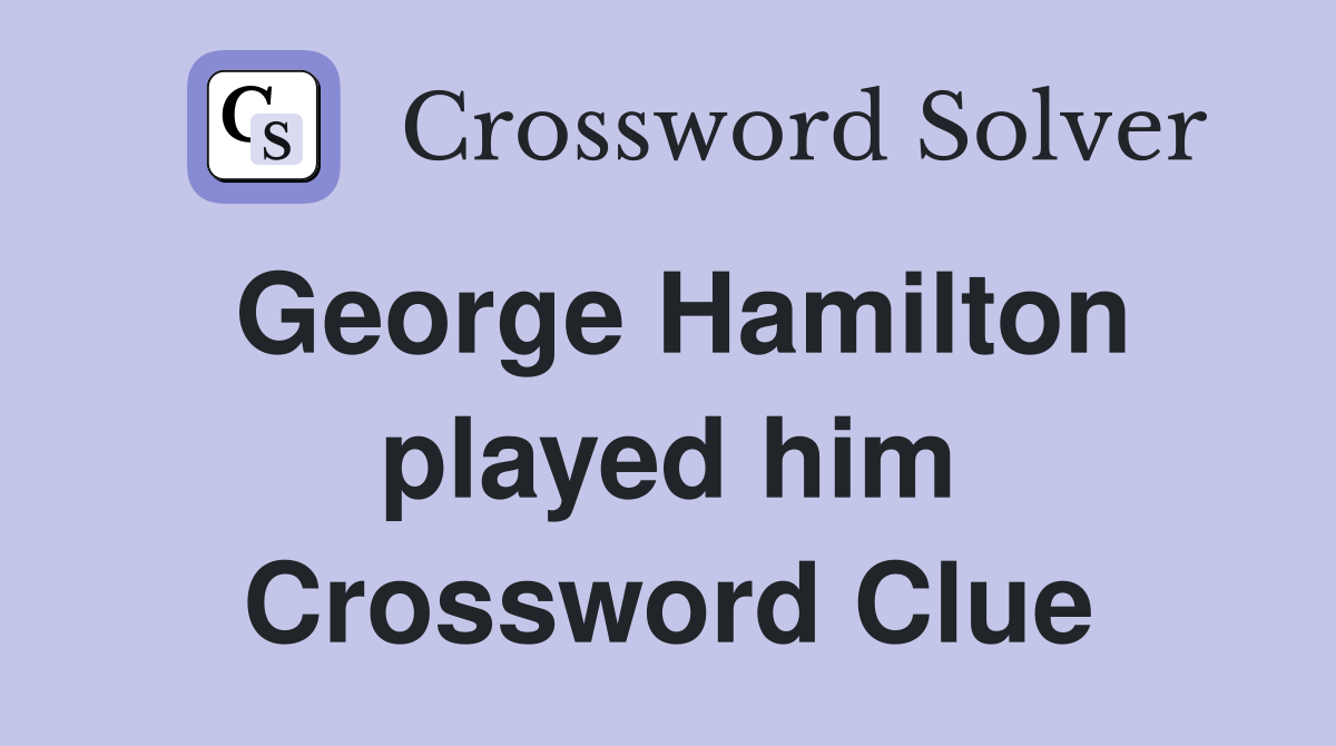 George Hamilton played him Crossword Clue