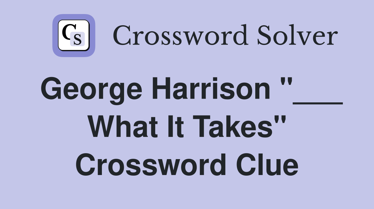 George Harrison "___ What It Takes" Crossword Clue