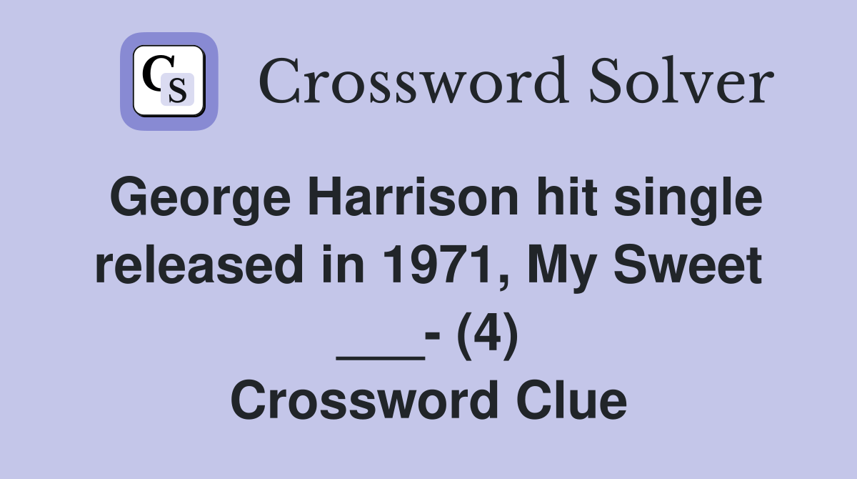 George Harrison hit single released in 1971, My Sweet ___- (4) Crossword Clue