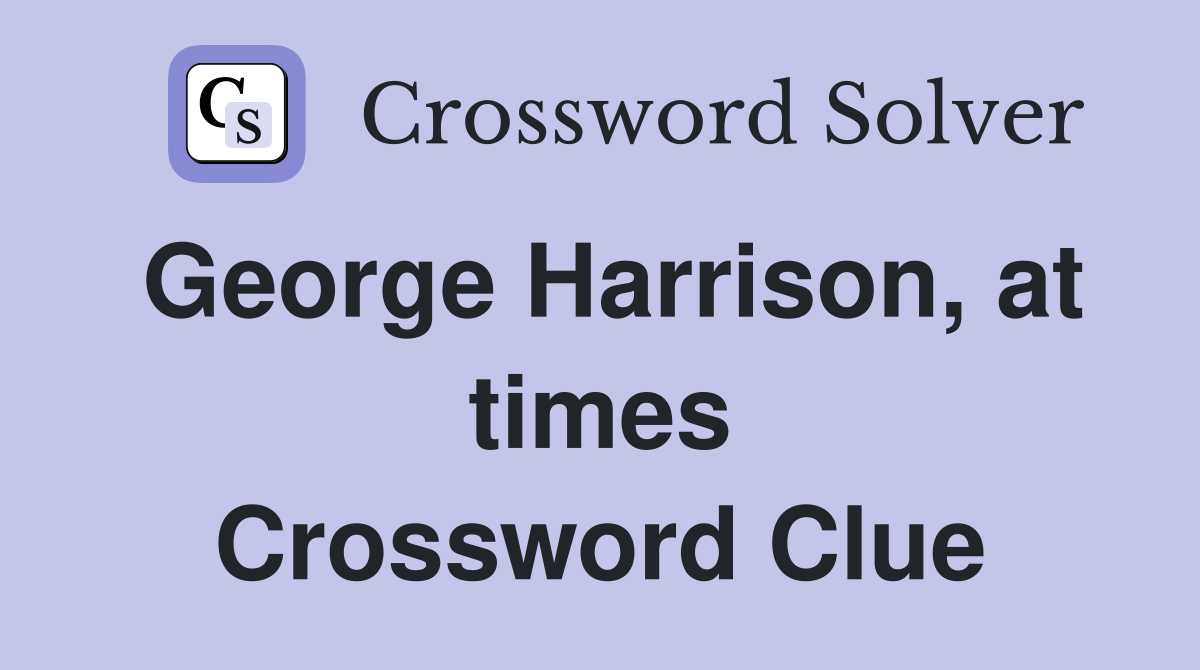 George Harrison, at times Crossword Clue