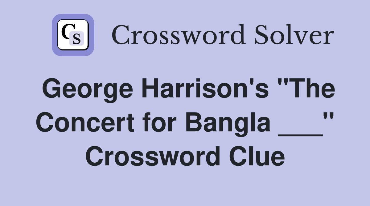 George Harrison's "The Concert for Bangla ___" Crossword Clue