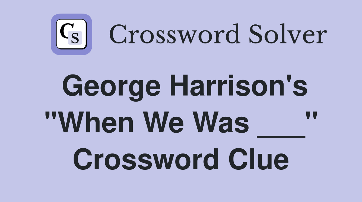 George Harrison's "When We Was ___" Crossword Clue