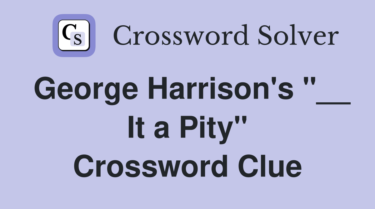 George Harrison's "__ It a Pity" Crossword Clue