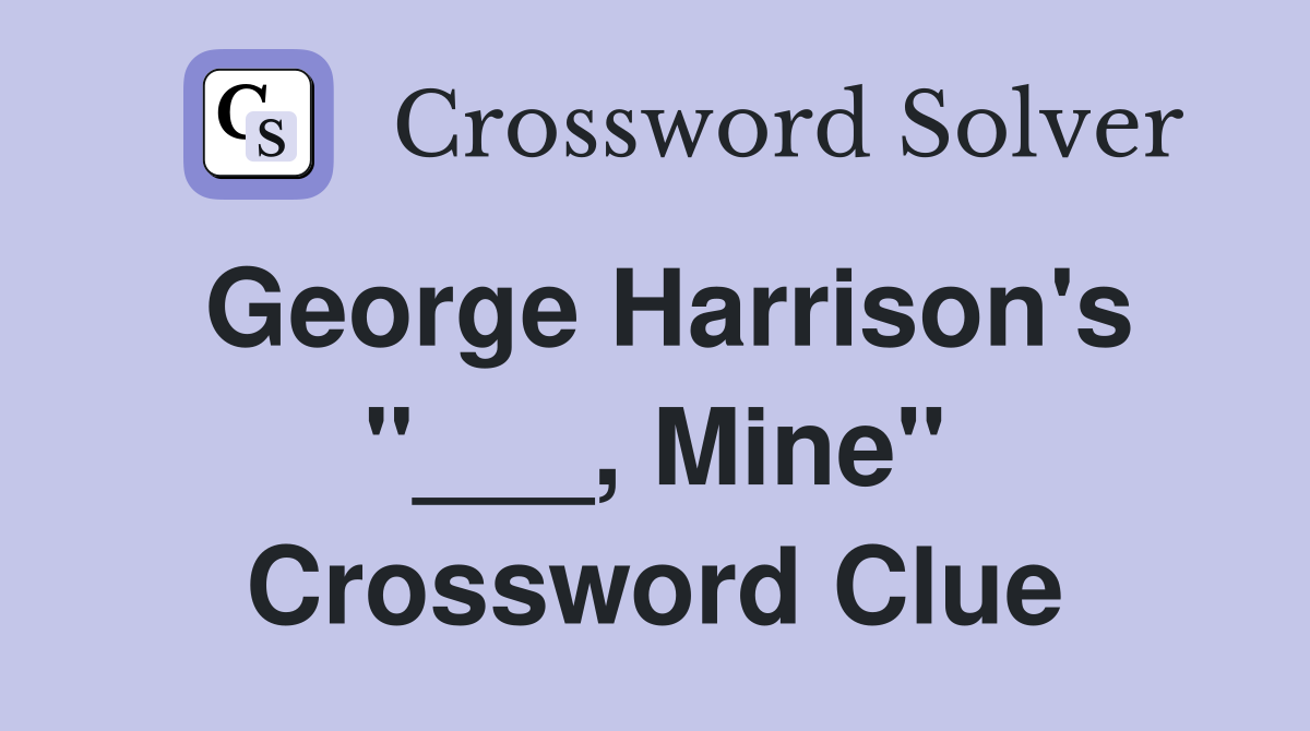 George Harrison's "___, Mine" Crossword Clue