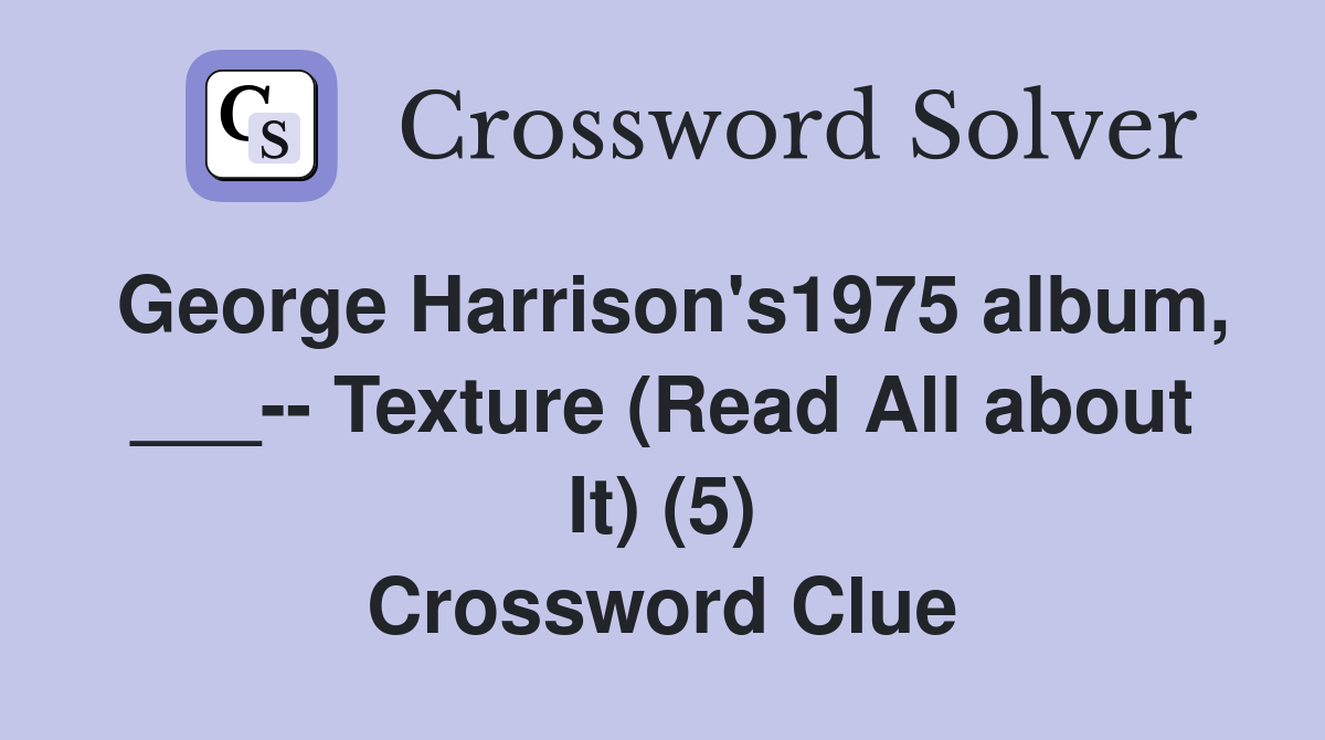 George Harrison's1975 album, ___-- Texture (Read All about It) (5) Crossword Clue