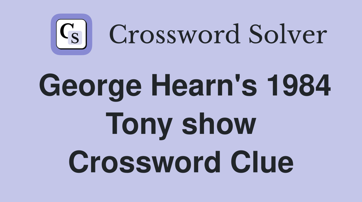 George Hearn's 1984 Tony show Crossword Clue