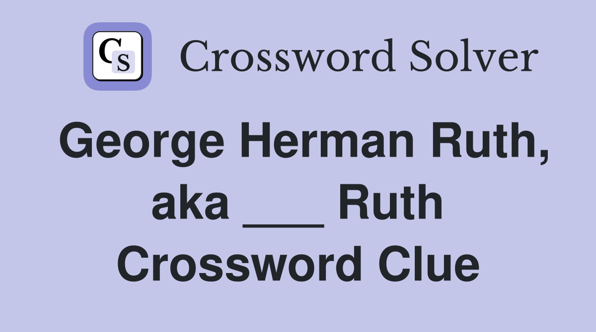 George Herman Ruth, aka ___ Ruth Crossword Clue