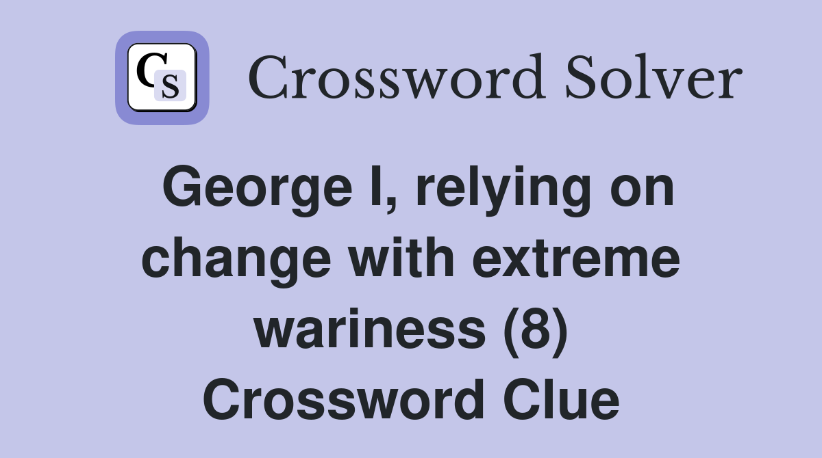 George I, relying on change with extreme wariness (8) Crossword Clue