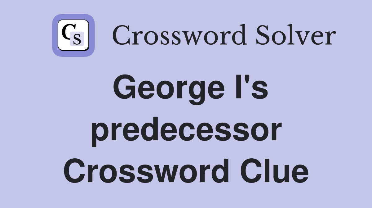 George I's predecessor Crossword Clue