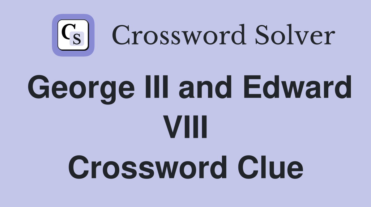 George III and Edward VIII Crossword Clue