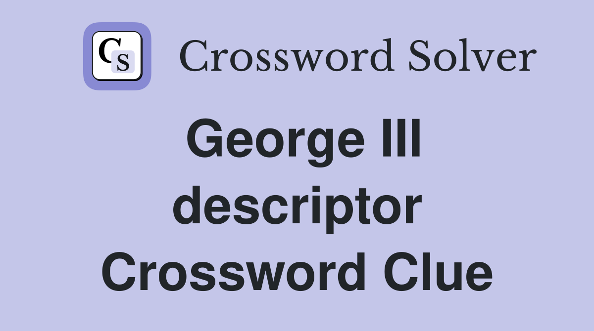 George III descriptor Crossword Clue