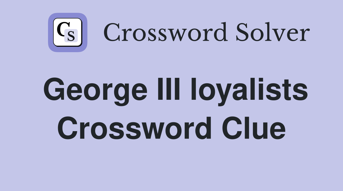 George III loyalists Crossword Clue