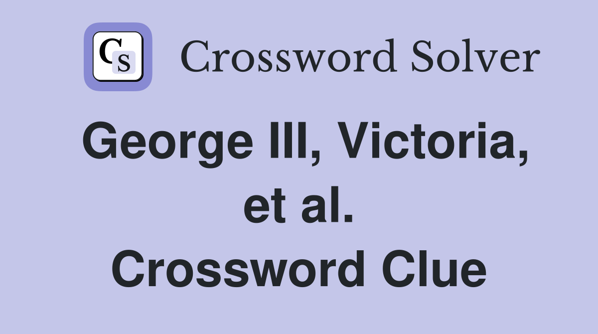 George III, Victoria, et al. Crossword Clue
