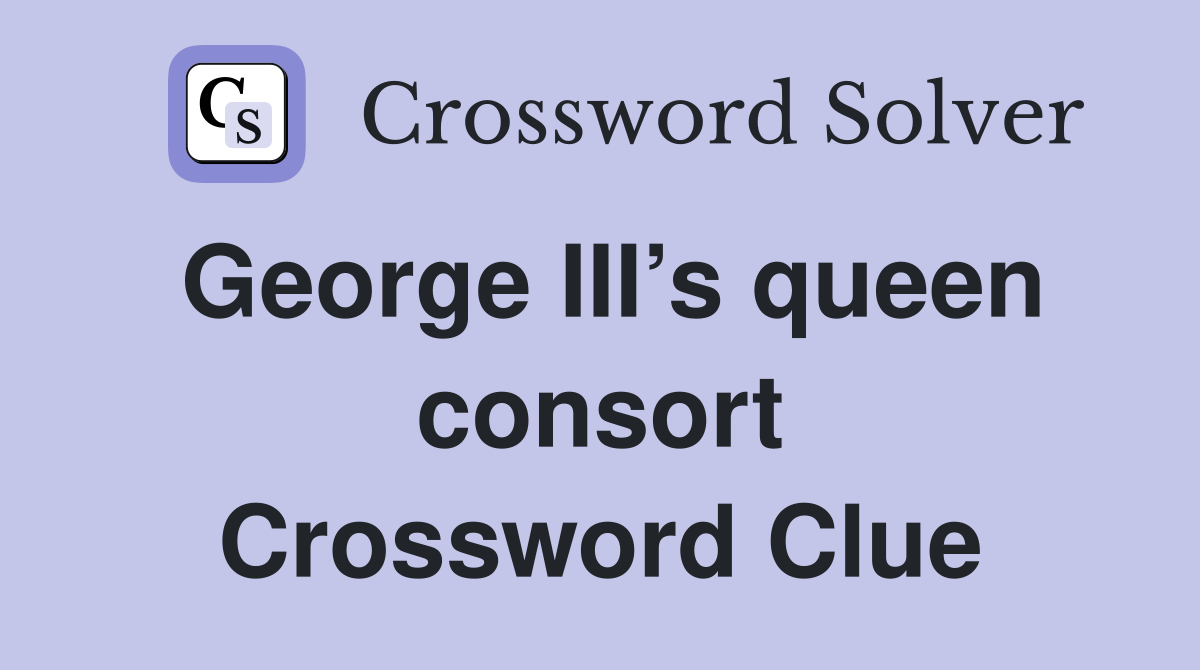George III’s queen consort Crossword Clue