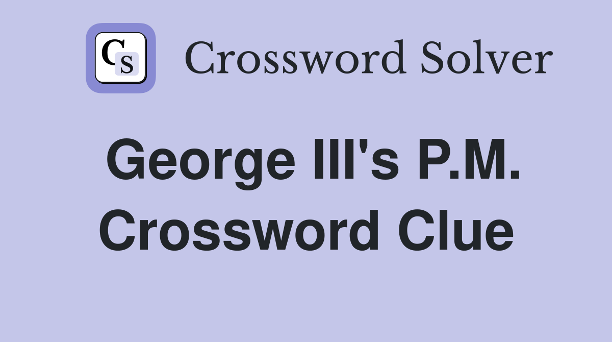 George III's P.M. Crossword Clue