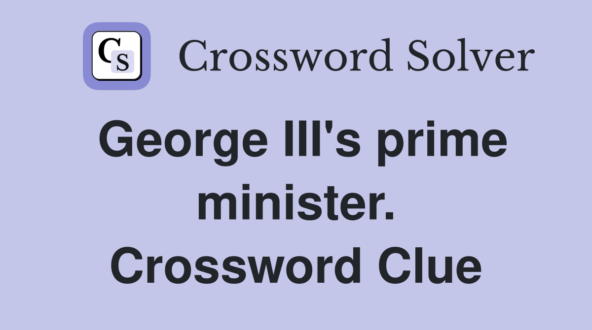 George III's prime minister. Crossword Clue
