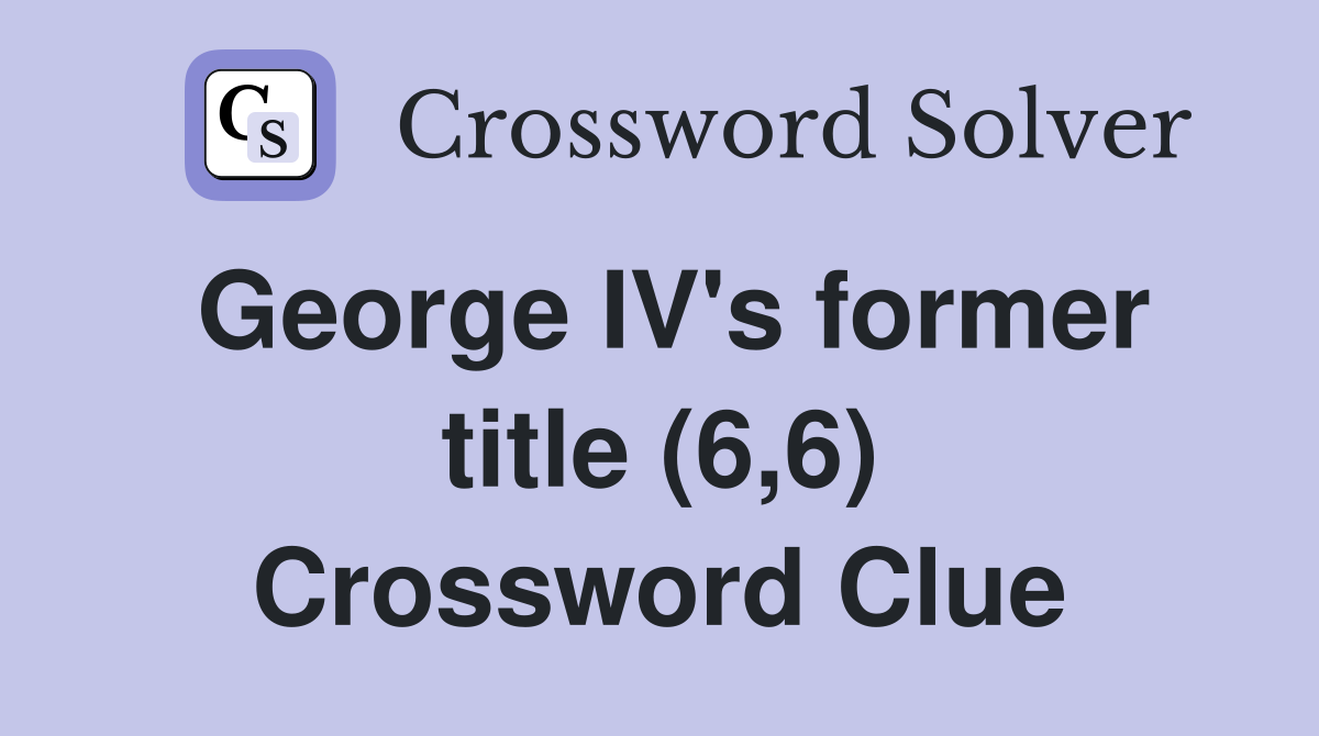 George IV's former title (6,6) Crossword Clue