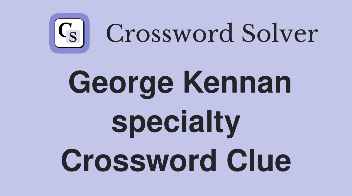 George Kennan specialty Crossword Clue