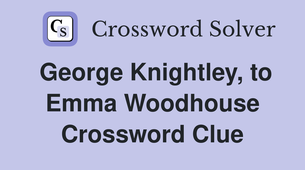 George Knightley, to Emma Woodhouse Crossword Clue
