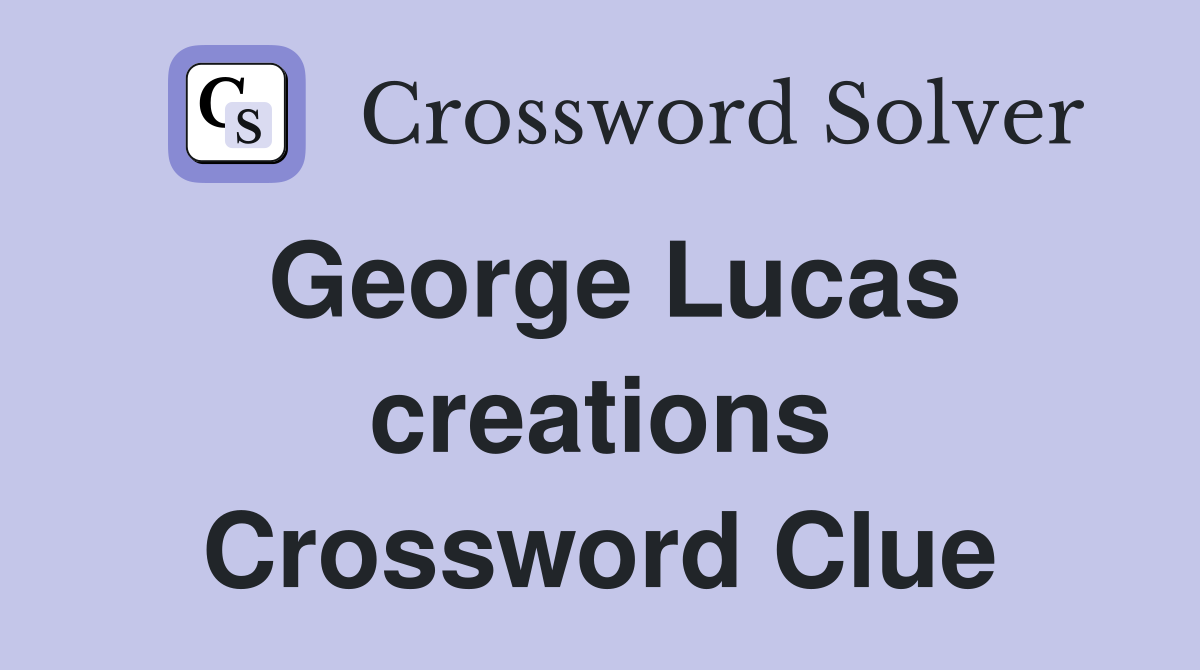 George Lucas creations Crossword Clue