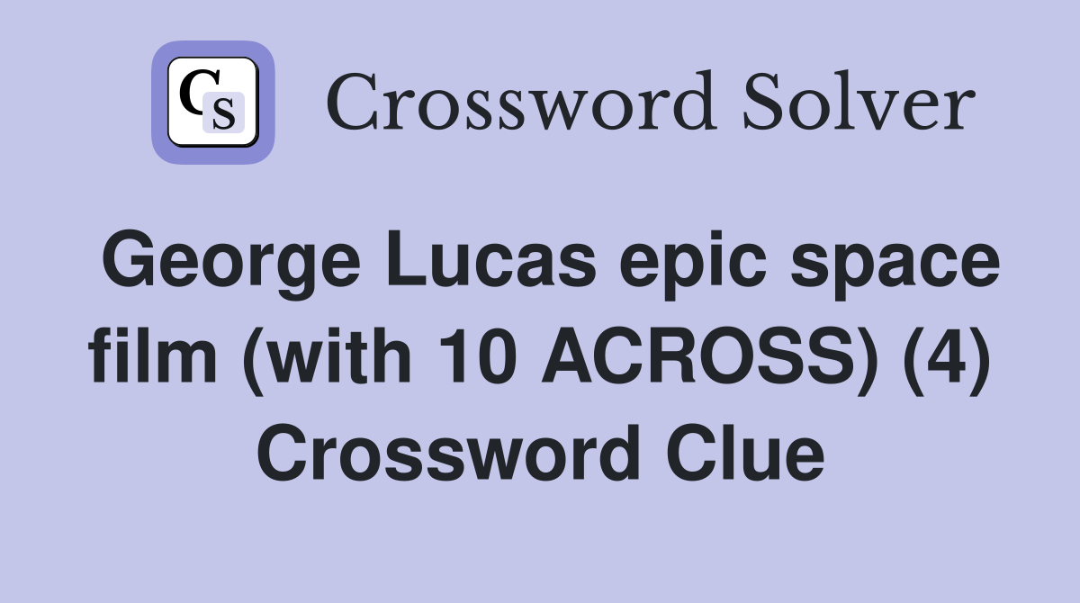 George Lucas epic space film (with 10 ACROSS) (4) Crossword Clue