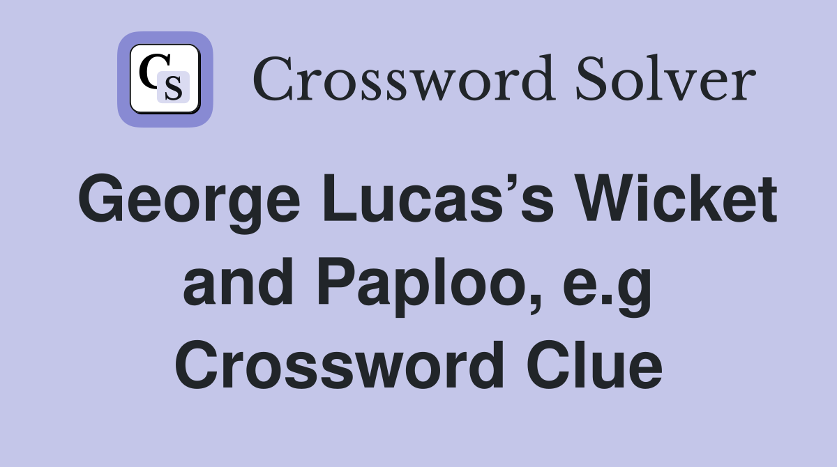George Lucas’s Wicket and Paploo, e.g Crossword Clue
