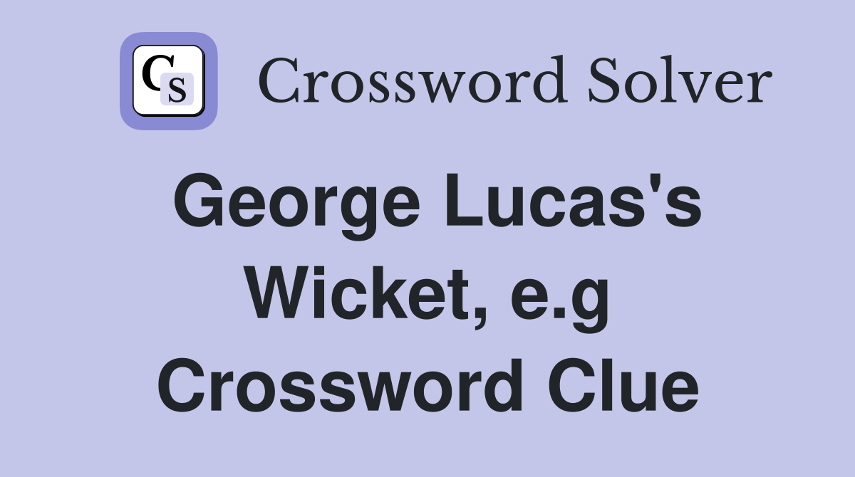 George Lucas's Wicket, e.g Crossword Clue