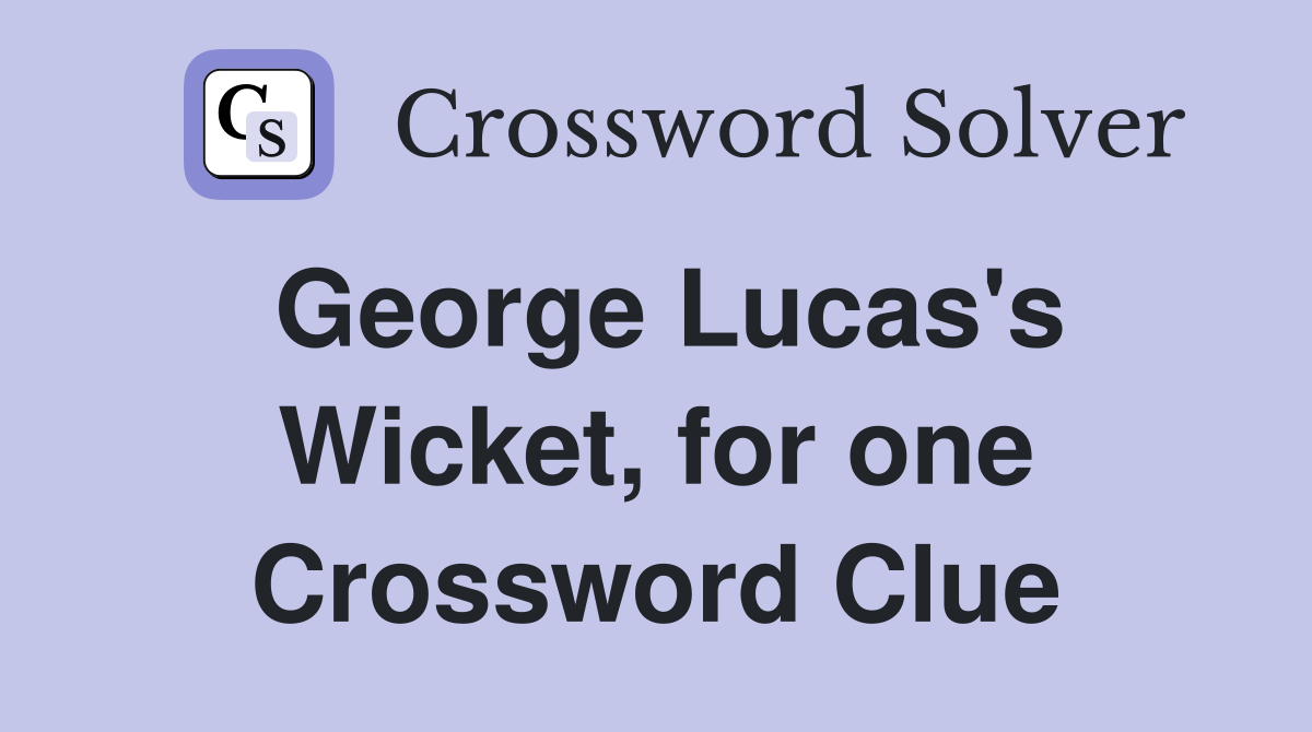 George Lucas's Wicket, for one Crossword Clue