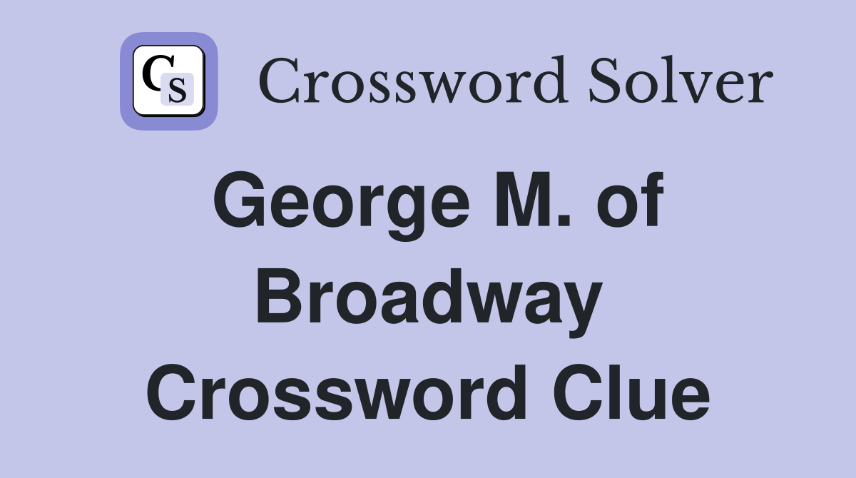 George M. of Broadway Crossword Clue