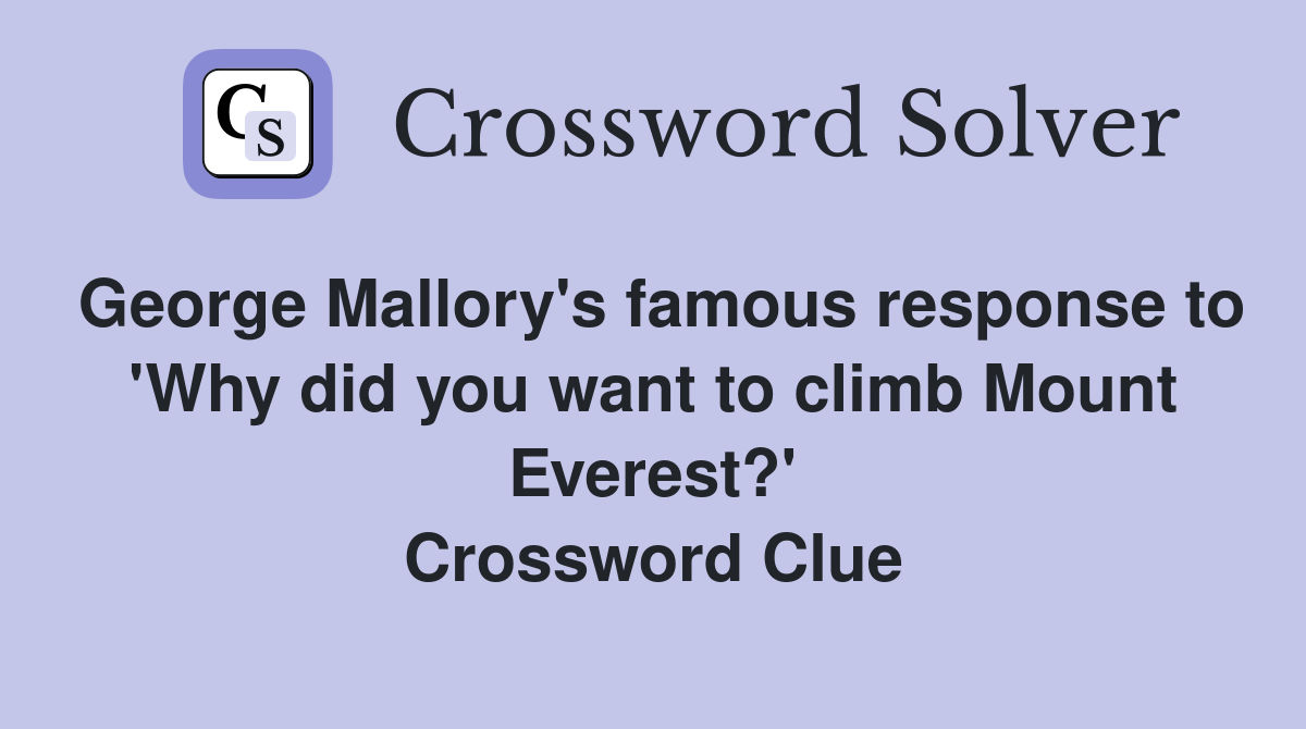 George Mallory's famous response to 'Why did you want to climb Mount Everest?' Crossword Clue