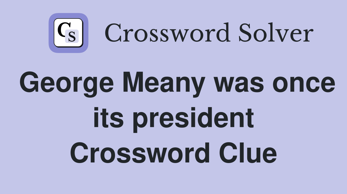 George Meany was once its president Crossword Clue