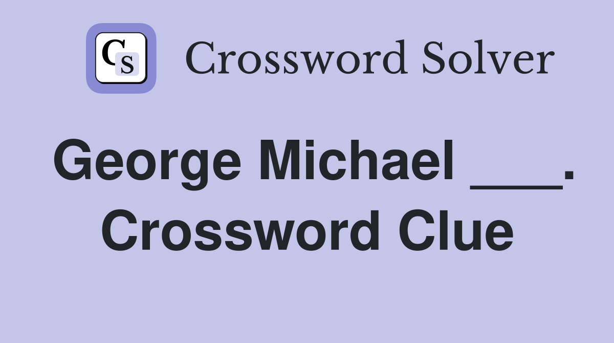 George Michael ___. Crossword Clue