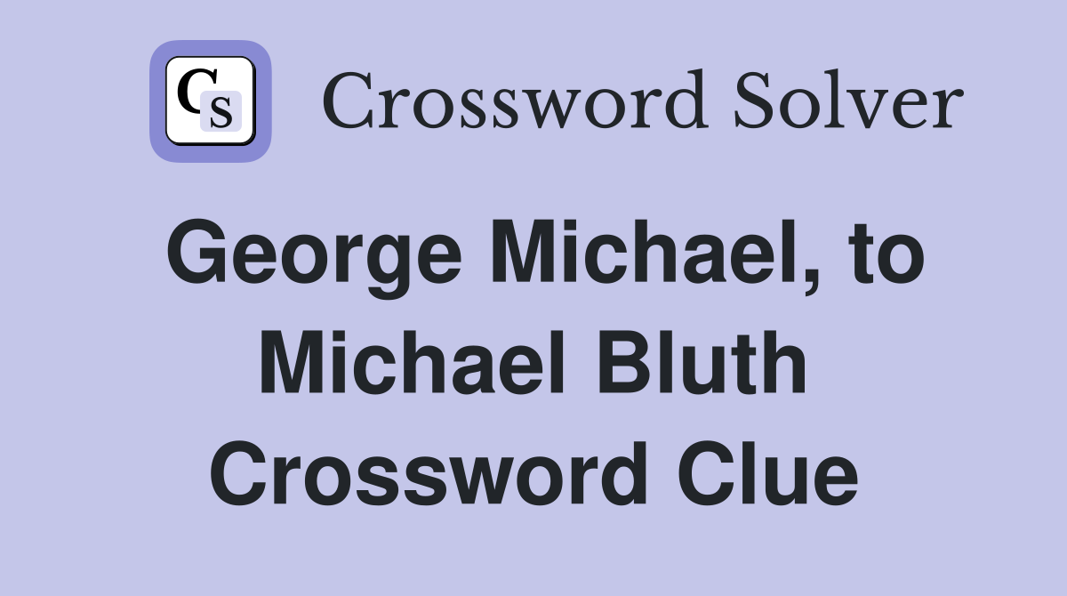 George Michael, to Michael Bluth Crossword Clue