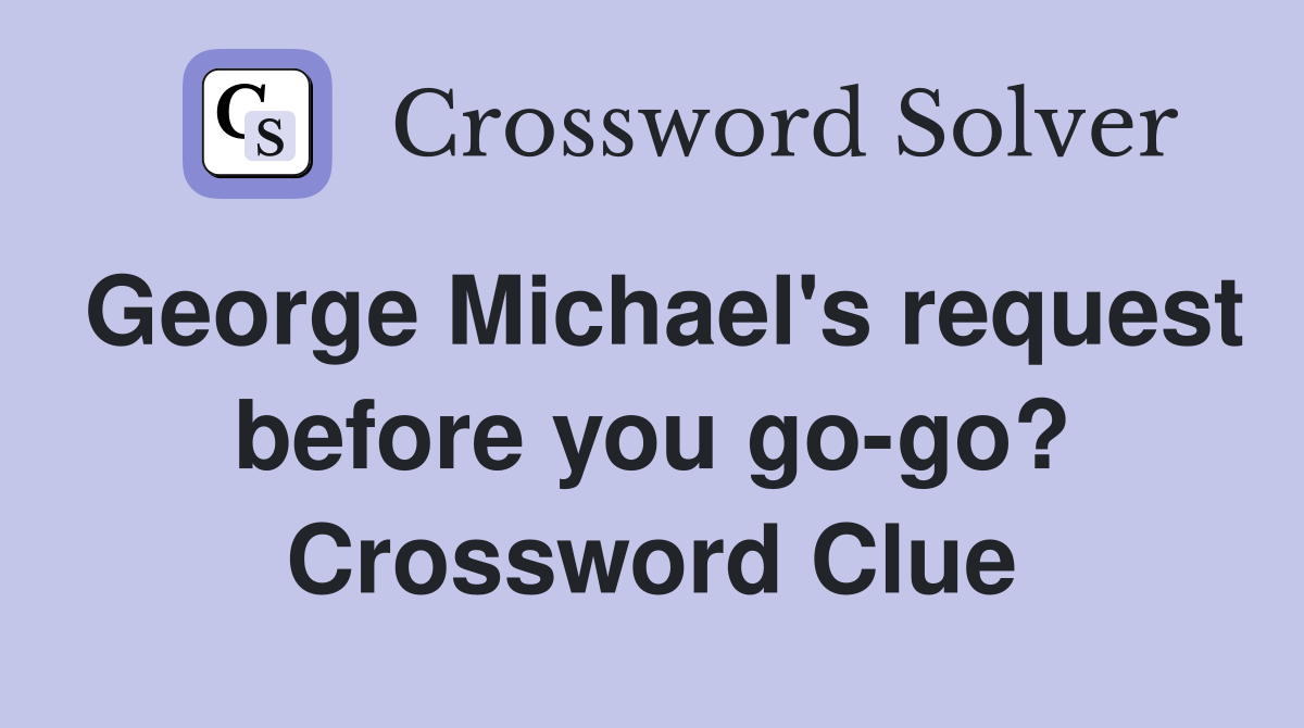 George Michael's request before you go-go? Crossword Clue