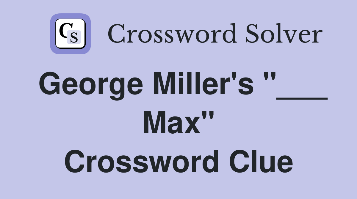George Miller's "___ Max" Crossword Clue