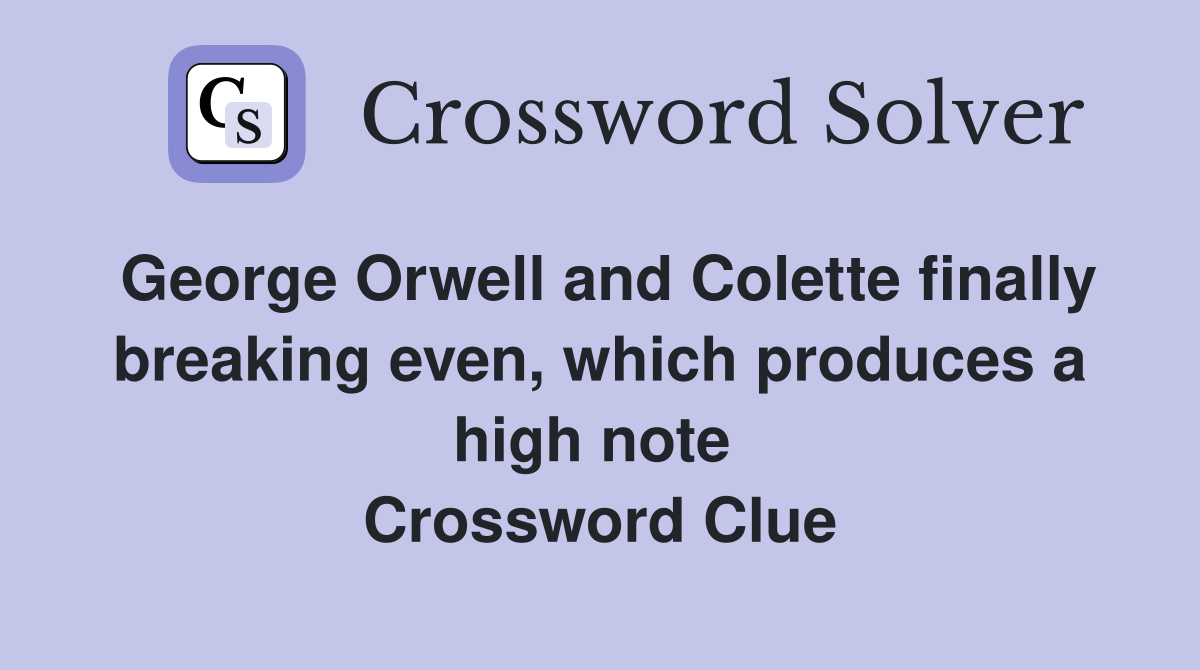 George Orwell and Colette finally breaking even, which produces a high note  Crossword Clue