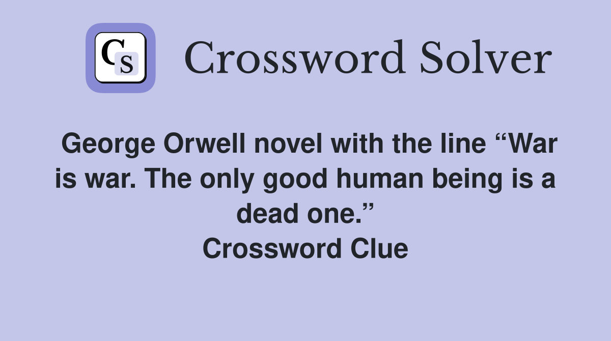George Orwell novel with the line “War is war. The only good human being is a dead one.” Crossword Clue