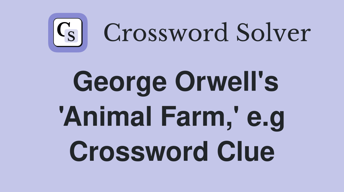George Orwell's 'Animal Farm,' e.g Crossword Clue