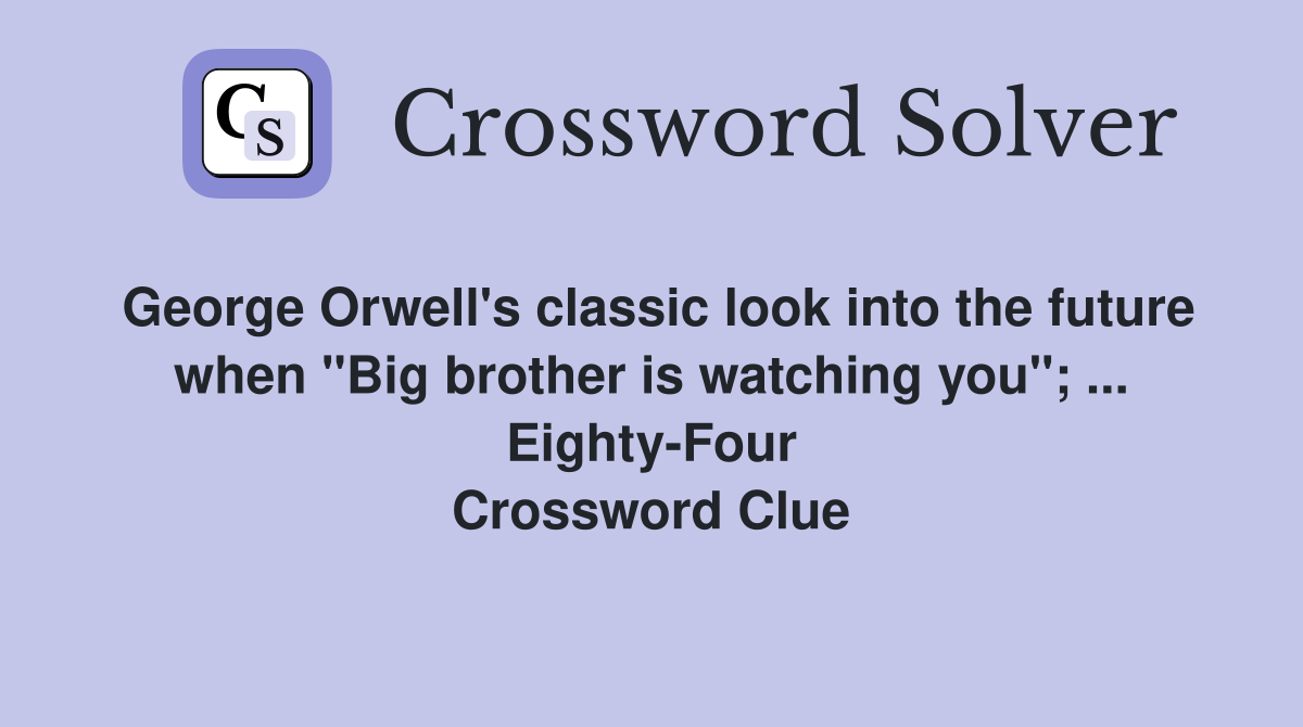 George Orwell's classic look into the future when "Big brother is watching you"; ... Eighty-Four Crossword Clue