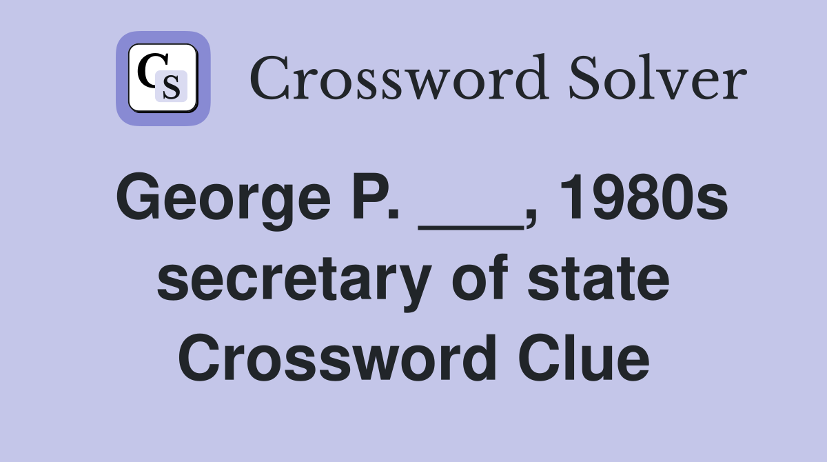 George P. ___, 1980s secretary of state Crossword Clue
